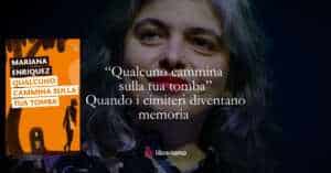 “Qualcuno cammina sulla tua tomba”: Mariana Enriquez trasforma i cimiteri in luoghi di memoria e identità 7 “Qualcuno cammina sulla tua tomba”: Mariana Enriquez trasforma i cimiteri in luoghi di memoria e identità