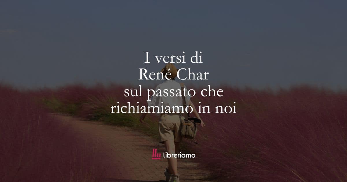 I versi di René Char sul passato che richiamiamo in noi 1 I versi di René Char sul passato che richiamiamo in noi