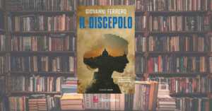 “Il discepolo” di Giovanni Ferrero, un libro da leggere per riscoprire il potere salvifico dell’arte
