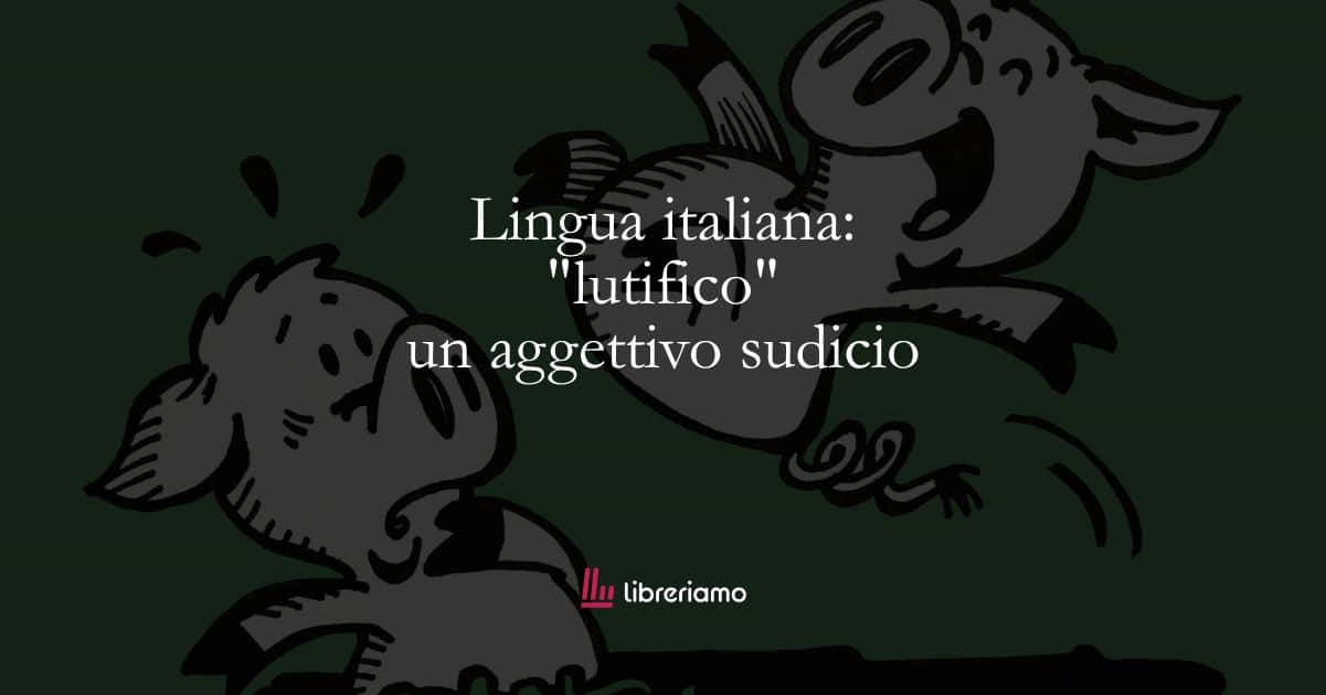 Lingua italiana: "lutifico", un aggettivo sudicio 1 Lingua italiana lutifico, un aggettivo sudicio