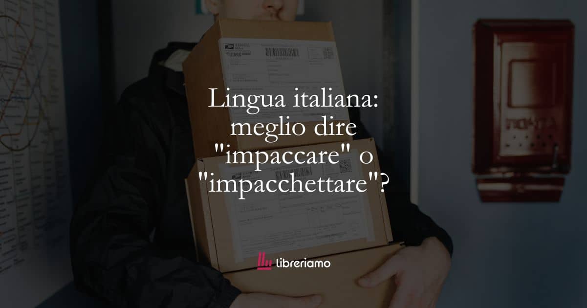 Lingua italiana: meglio dire "impaccare" o "impacchettare"? 1 Lingua italiana: meglio dire “impaccare” o “impacchettare”?