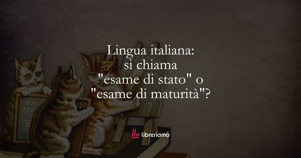 Lingua italiana: si chiama “esame di stato” o “esame di maturità”?