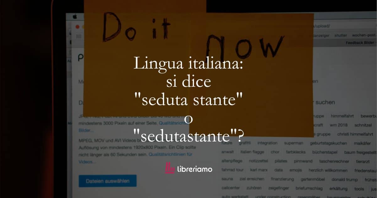 Lingua italiana: si dice "seduta stante" o "sedutastante"? 1 Lingua italiana: si dice “seduta stante” o “sedutastante”?