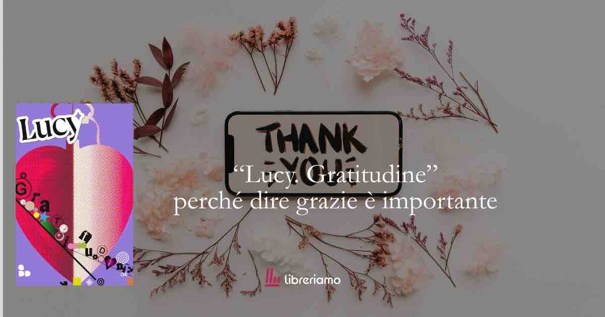 “Lucy. Gratitudine”: perché dire grazie può essere il gesto più rivoluzionario del nostro tempo 1 “Lucy. Gratitudine”: perché dire grazie può essere il gesto più rivoluzionario del nostro tempo