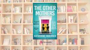 Perché “The Other Mothers” di Katherine Faulkner è il thriller psicologico di cui abbiamo bisogno