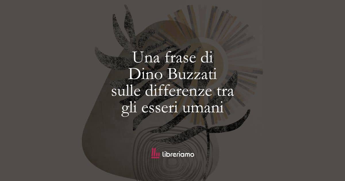 Una frase di Dino Buzzati sulle differenze tra gli esseri umani 1 Una frase di Dino Buzzati sulle differenze tra gli esseri umani