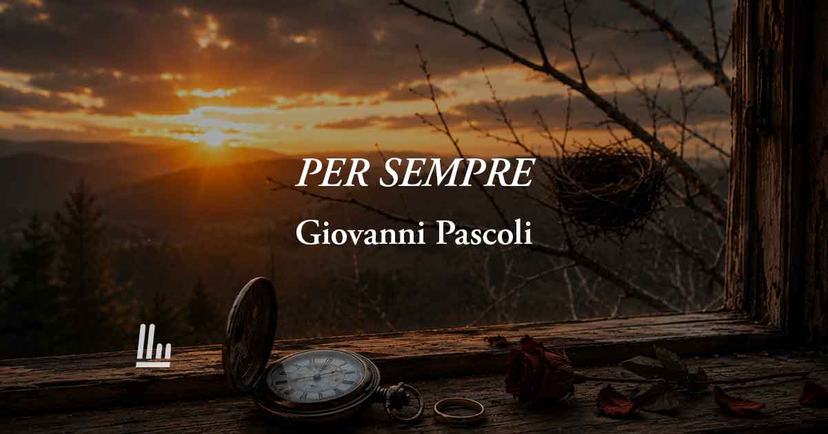 PER SEMPRE (1898) di Giovanni Pascoli: poesia sulla disillusione dell'amore e dei legami 1 PER SEMPRE (1898) di Giovanni Pascoli: poesia sulla disillusione dell'amore e dei legami