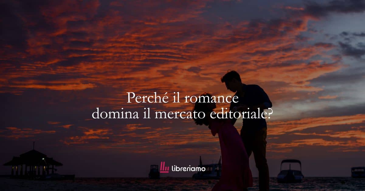 Perché il romance domina il mercato editoriale? Cosa ci racconta il genere più letto del nostro tempo 2 Perché il romance domina il mercato editoriale? Cosa ci racconta il genere più letto del nostro tempo