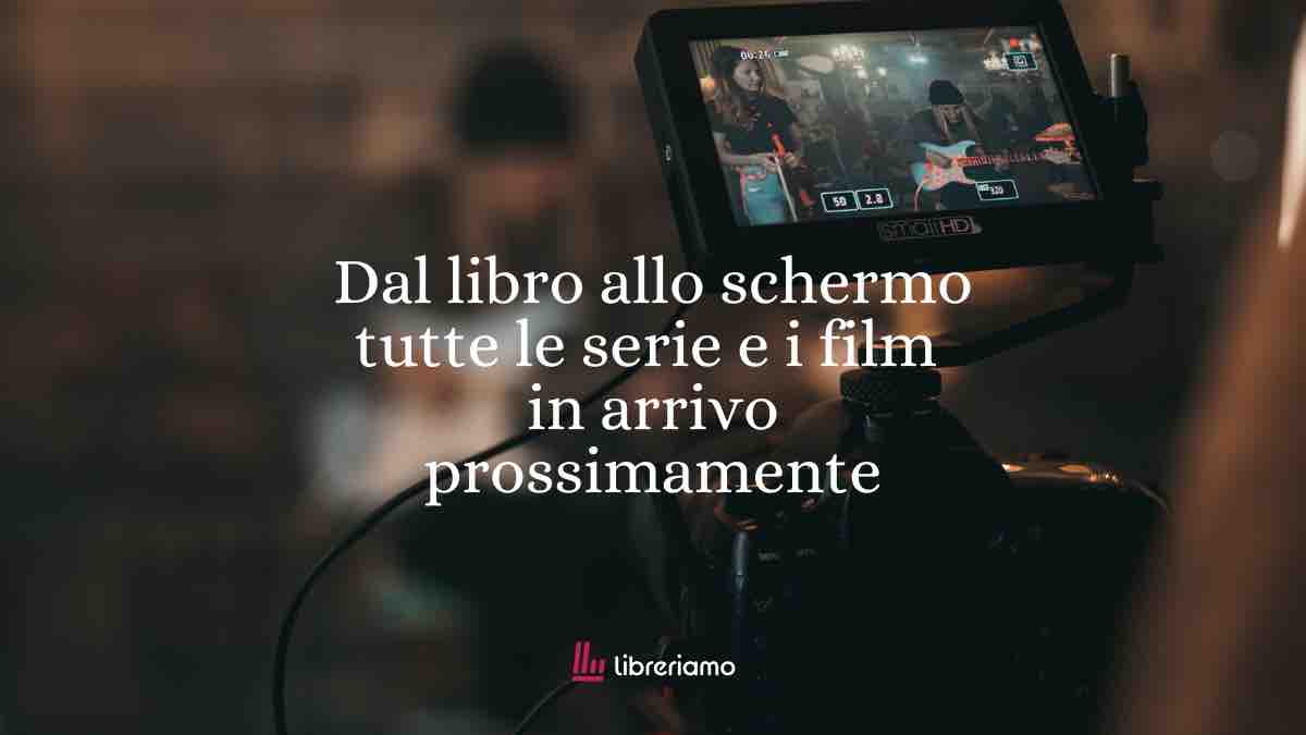 Dal libro allo schermo: tutte le serie TV e i film tratti da libri in arrivo nei prossimi mesi 1 Dal libro allo schermo: tutte le serie TV e i film tratti da libri in arrivo nei prossimi mesi