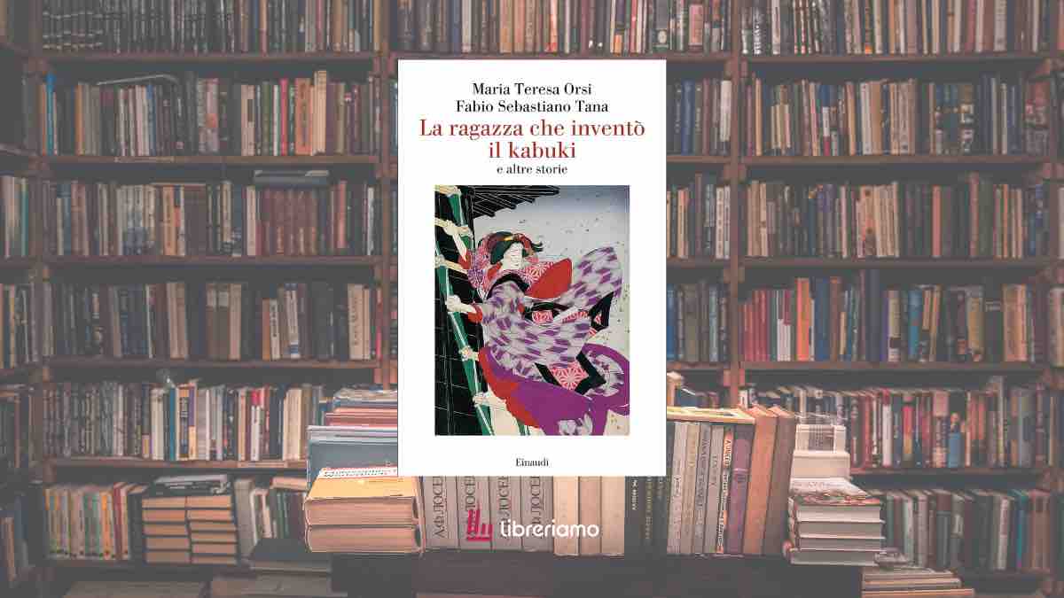 La ragazza che inventò il kabuki: sei donne per attraversare dieci secoli di storia giapponese