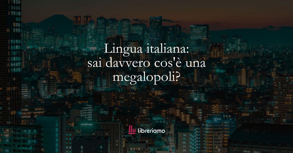 Lingua italiana: sai davvero cos'è una megalopoli? 1 Lingua italiana: sai davvero cos’è una megalopoli?