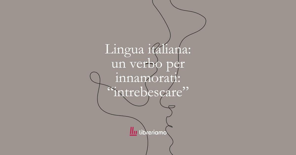 Lingua italiana: un verbo per innamorati: intrebescare 1 Lingua italiana un verbo per innamorati intrebescare