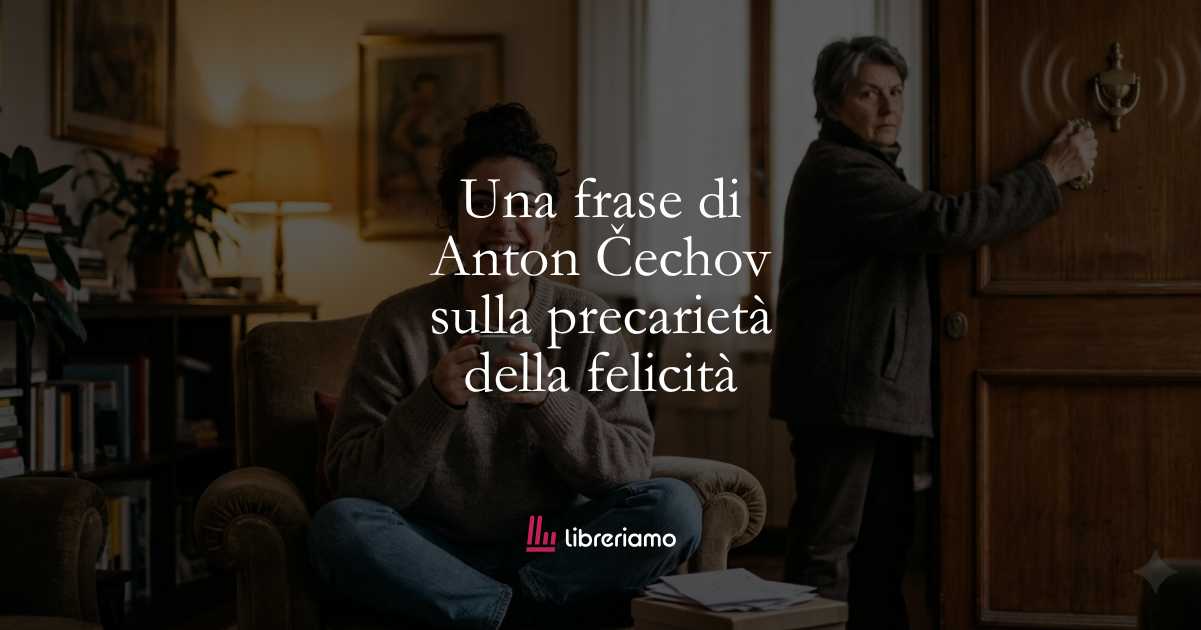 Una frase di Anton Čechov sulla precarietà della felicità 3 Una frase di Anton Čechov sulla precarietà della felicità