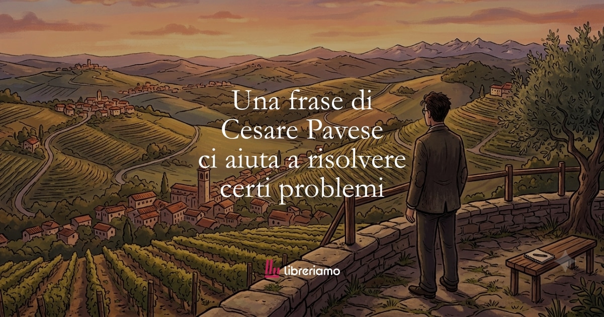 Una frase di Cesare Pavese ci aiuta a risolvere certi problemi 1 Una frase di Cesare Pavese ci aiuta a risolvere certi problemi