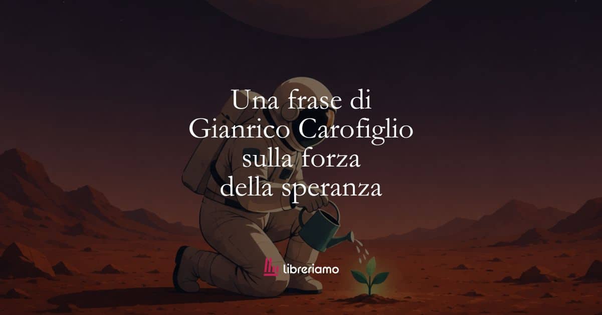Una frase di Gianrico Carofiglio sulla forza della speranza 1 Una frase di Gianrico Carofiglio sulla forza della speranza