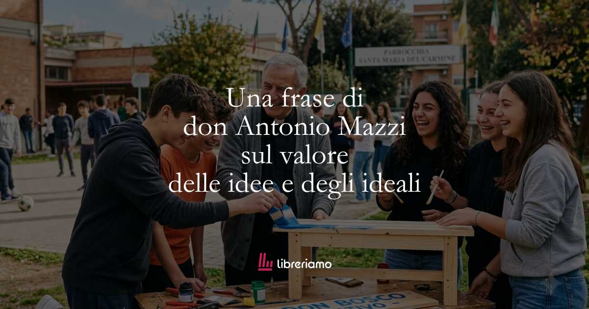 Una frase di don Antonio Mazzi sul valore delle idee e degli ideali 1 Una frase di don Antonio Mazzi sul valore delle idee e degli ideali