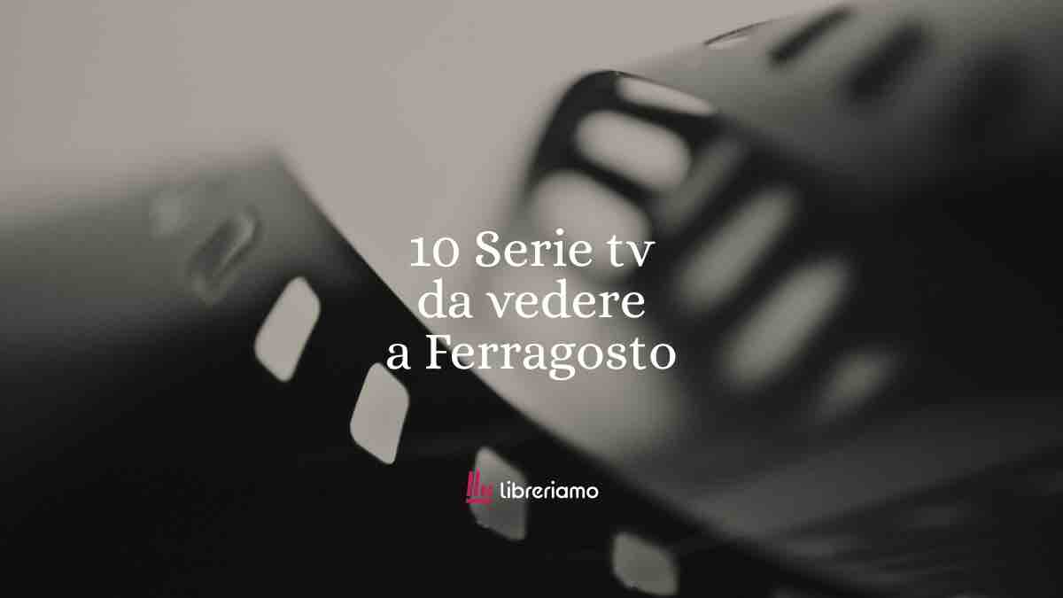 10 serie tv perfette da recuperare a Ferragosto 1 10 Serie tv da vedere a Ferragosto