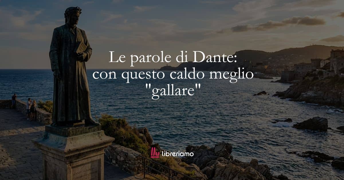 Le parole di Dante: con questo caldo meglio "gallare" 1 Le parole di Dante con questo caldo meglio gallare