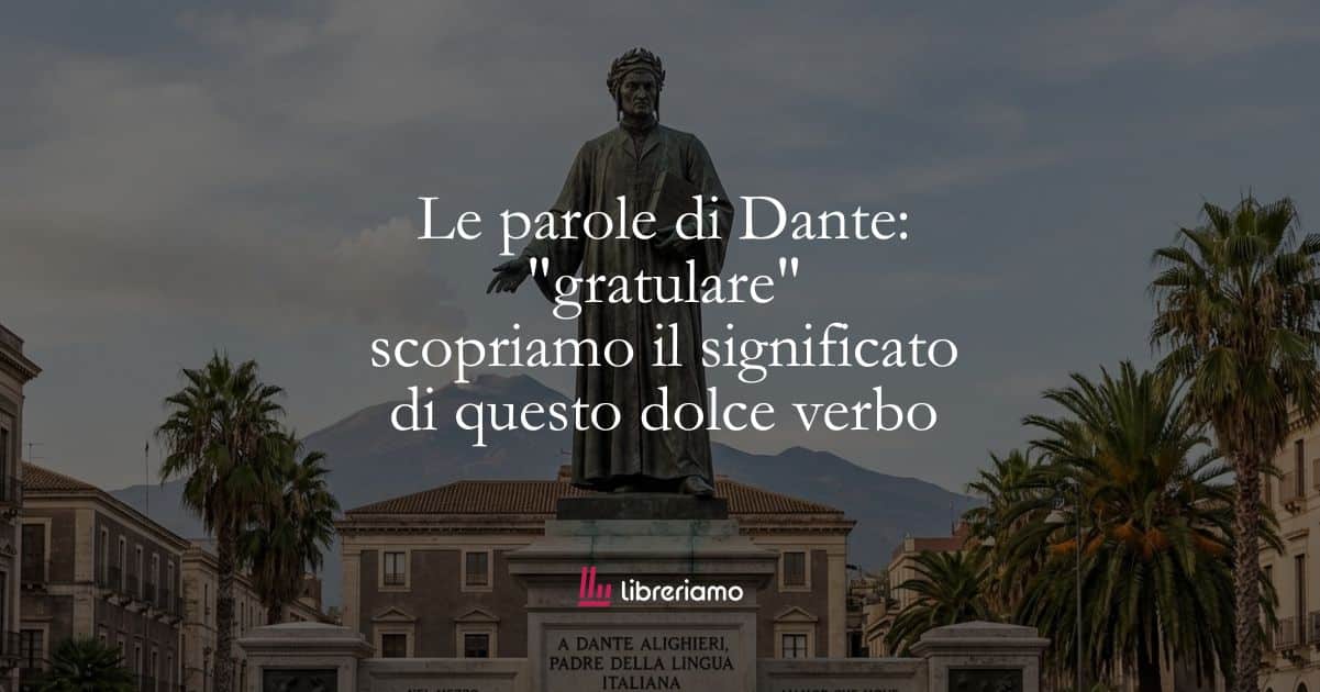 Le parole di Dante: "gratulare", scopriamo il significato di questo dolce verbo 1 Le parole di Dante: “gratulare”, scopriamo il significato di questo dolce verbo