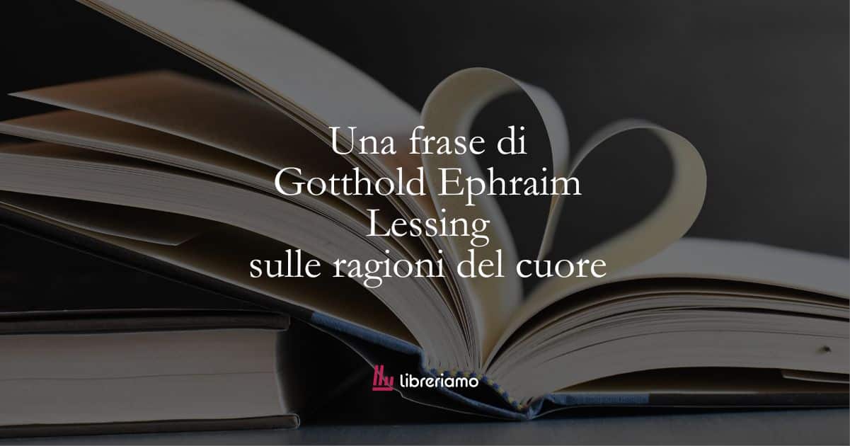 Una frase di Gotthold Ephraim Lessing sulle ragioni del cuore 1 Una frase di Gotthold Ephraim Lessing sulle ragioni del cuore