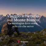 Viaggio letterario tra i sentieri del Monte Bianco, dove il tempo ritrova misura 42 Viaggio letterario tra i sentieri del Monte Bianco, dove il tempo ritrova misura