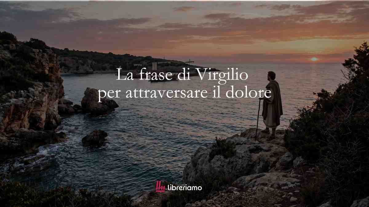 La frase di Virgilio che insegna ad attraversare il dolore 1 La frase di Virgilio che insegna ad attraversare il dolore
