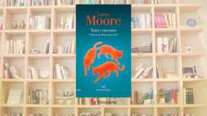 Lorrie Moore racconta le vite che non vanno come previsto: “Tutti i racconti” è il libro per scoprire una maestra della narrativa americana