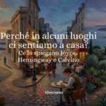Perché in alcuni luoghi ci sentiamo a casa? Ce lo spiegano Joyce, Hemingway e Calvino