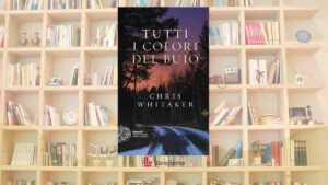 “Tutti i colori del buio” di Chris Whitaker, il romanzo che ci insegna ad affrontare le ombre dell’anima