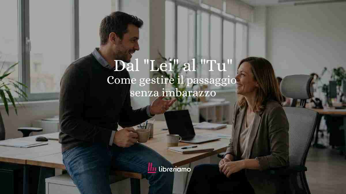 Dal “Lei” al “Tu”: chi deve proporlo e come gestire il passaggio senza imbarazzo