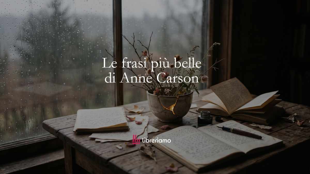 Le frasi più belle di Anne Carson che ci insegnano a capire il dolore, l'amore e la poesia 1 Le frasi più belle di Anne Carson che ci insegnano a capire il dolore, l'amore e la poesia