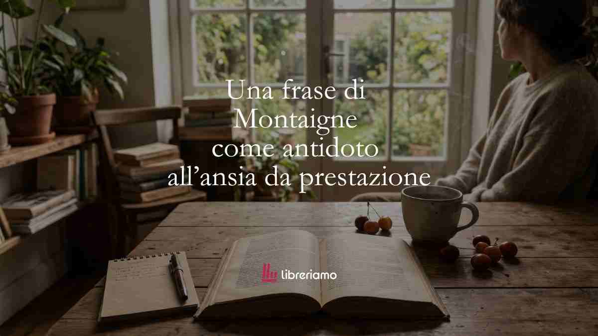Una frase di Montaigne come antidoto alla nostra ansia da prestazione