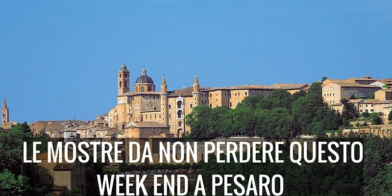 Le mostre da non perdere questo week end a Pesaro