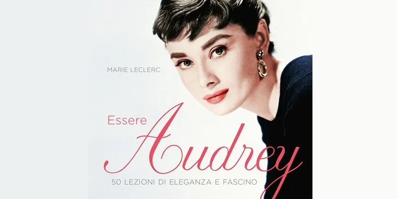 Come Essere Audrey Hepburn, 50 lezioni di eleganza e fascino in un libro