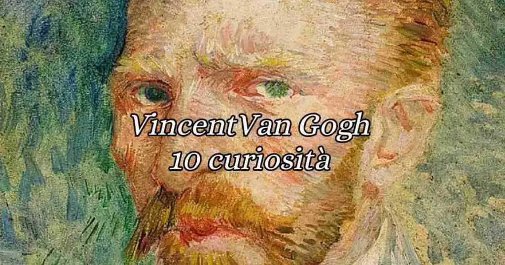 10 curiosità che forse non sapete su Vincent Van Gogh