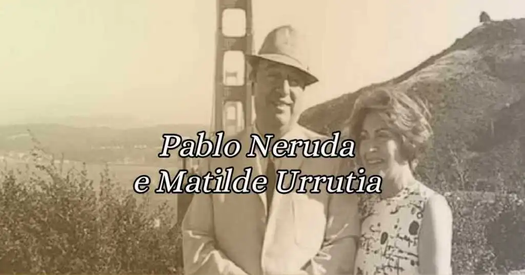 Pablo Neruda e Matilde Urrutia, storia di un grande amore