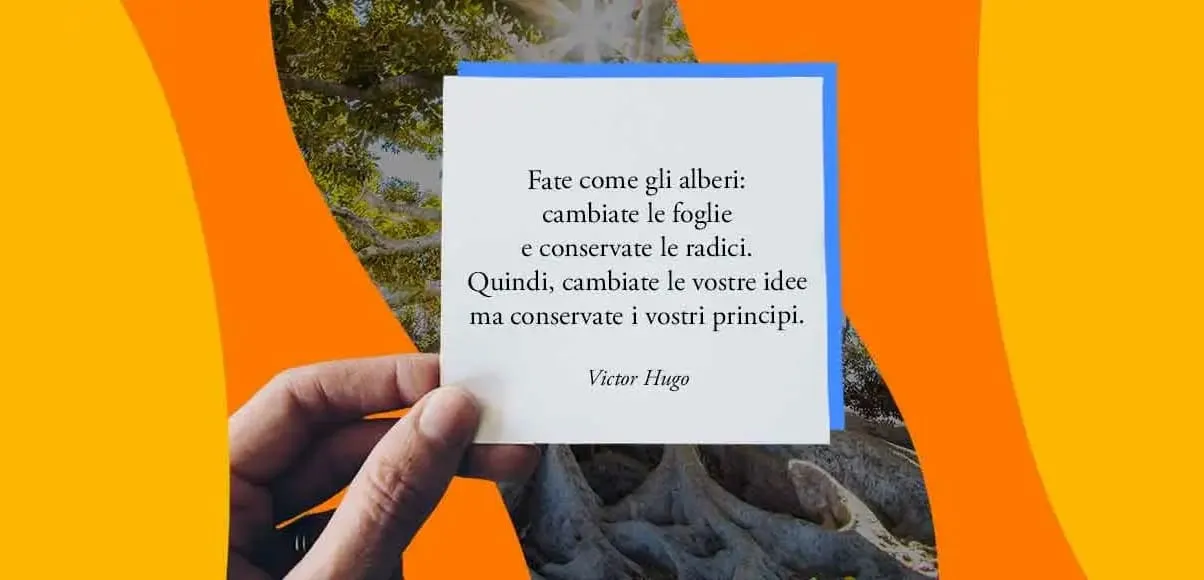 "Fate come gli alberi: cambiate le foglie e conservate le radici" di Victor Hugo