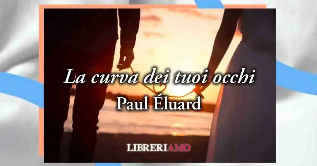 "La curva dei tuoi occhi" (1924) di Paul Éluard, poesia sull'amore e il potere femminile