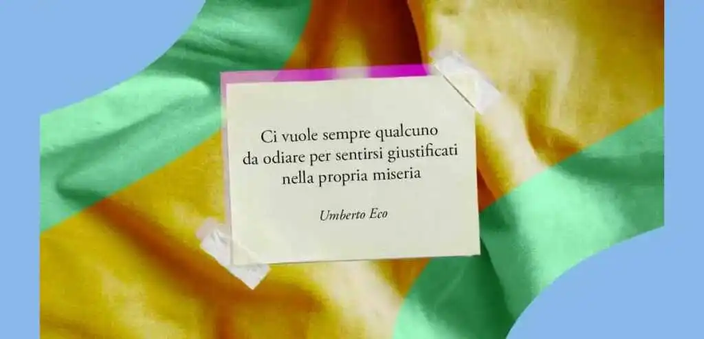 "Ci vuole sempre qualcuno da odiare per sentirsi giustificati nella propria miseria" di Umberto Eco