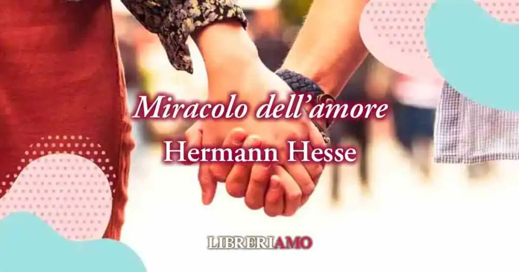 "Miracolo dell'amore" (1922) di Hermann Hesse, poesia sul potere di amare
