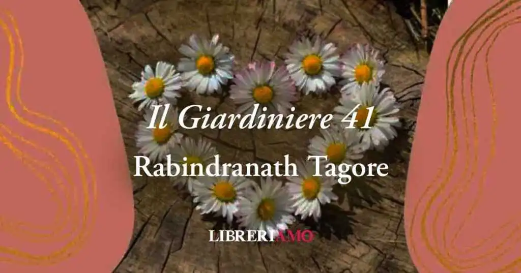 "Il Giardiniere 41" di Rabindranath Tagore: gli effetti della paura di dire t'amo
