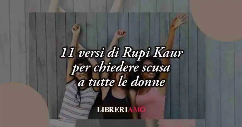 11 versi di Rupi Kaur che chiedono scusa a tutte le donne: un inno al valore femminile