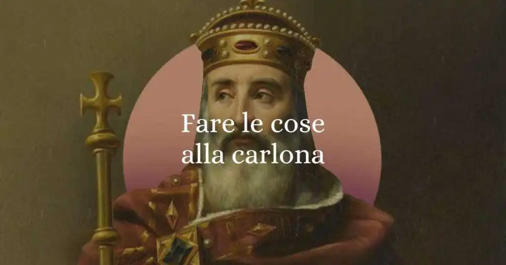 Fare le cose alla carlona, origine e significato del diffuso modo di dire