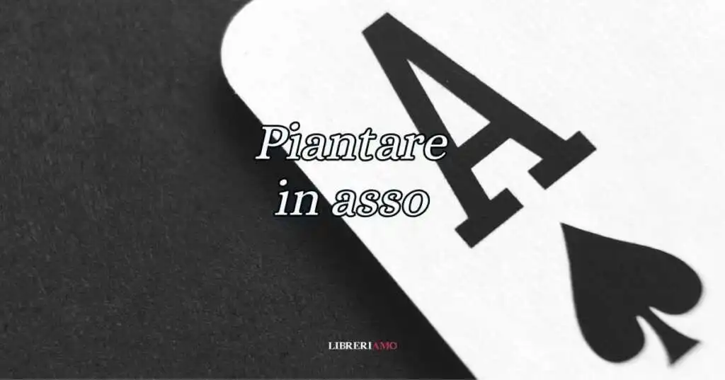 ''Piantare in asso'', significato e origine del celebre modo di dire