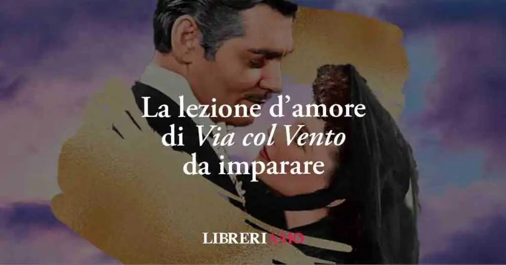La lezione d’amore di Via col Vento che tutti dovremmo imparare