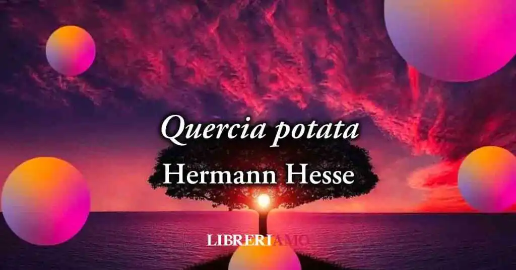 "Quercia potata" (1919) di Hermann Hesse, geniale poesia sull'amore che batte la violenza