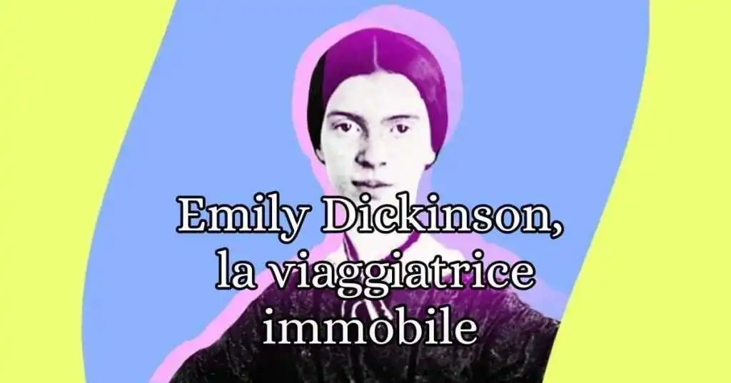 Emily Dickinson, la viaggiatrice immobile in riva alla vita