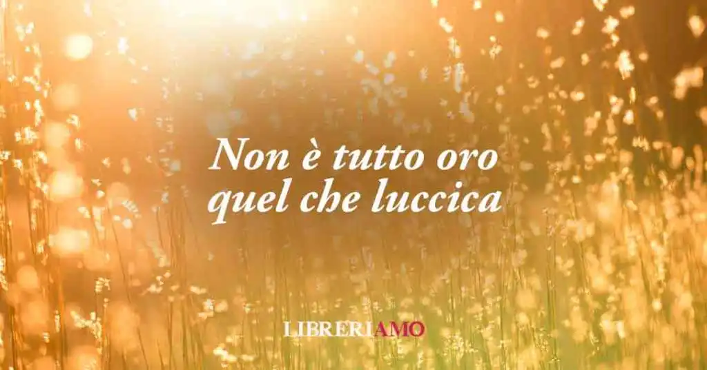 "Non è tutto oro quel che luccica", significato e origine del popolare proverbio