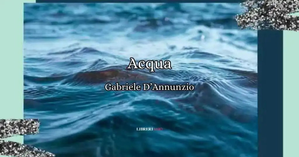 Acqua di Gabriele d'Annunzio, una poesia sulla vitalità della natura