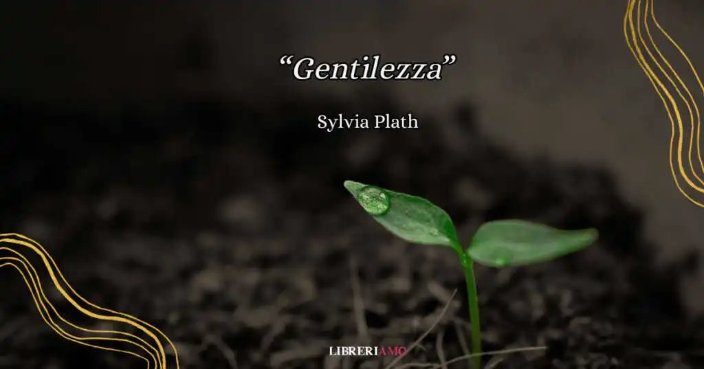 “Gentilezza”, la toccante poesia di Sylvia Plath per imparare ad amarci di più